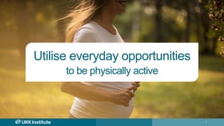 7
Utilise everyday opportunities
to be physically active
 
