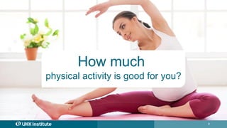 9
How much
physical activity is good for you?
 
