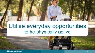 6
Utilise everyday opportunities
to be physically active
 