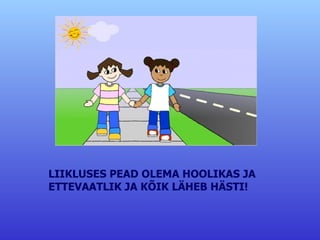 LIIKLUSES PEAD OLEMA HOOLIKAS JA  ETTEVAATLIK JA KÕIK LÄHEB HÄSTI! 