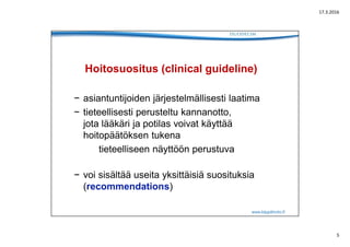 17.3.2016
5
www.käypähoito.fi
Hoitosuositus (clinical guideline)
− asiantuntijoiden järjestelmällisesti laatima
− tieteell...