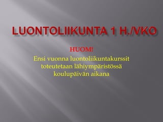 HUOM!
Ensi vuonna luontoliikuntakurssit
toteutetaan lähiympäristössä
koulupäivän aikana
 