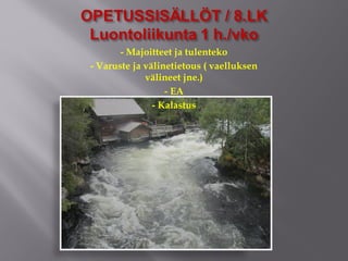 - Majoitteet ja tulenteko
- Varuste ja välinetietous ( vaelluksen
välineet jne.)
- EA
- Kalastus
 