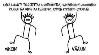 Koska liikunta tylsistyttää aivotoimintaa, vähäinenkin liikkuminen
kannattaa unohtaa esimerkiksi ennen kokeisiin lukemista.
OIKEIN VÄÄRIN
 