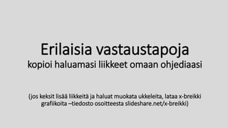 Erilaisia vastaustapoja
kopioi haluamasi liikkeet omaan ohjediaasi
(jos keksit lisää liikkeitä ja haluat muokata ukkeleita, lataa x-breikki
grafiikoita –tiedosto osoitteesta slideshare.net/x-breikki)
 