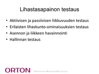 Lihastasapainon testaus
•
•
•
•

Aktiivisen ja passiivisen liikkuvuuden testaus
Erilaisten lihaskunto-ominaisuuksien testaus
Asennon ja liikkeen havainnointi
Hallinnan testaus

lääkäriasema Ι sairaala Ι kuntoutus

 
