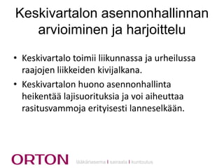 Keskivartalon asennonhallinnan
arvioiminen ja harjoittelu
• Keskivartalo toimii liikunnassa ja urheilussa
raajojen liikkeiden kivijalkana.
• Keskivartalon huono asennonhallinta
heikentää lajisuorituksia ja voi aiheuttaa
rasitusvammoja erityisesti lanneselkään.

lääkäriasema Ι sairaala Ι kuntoutus

 