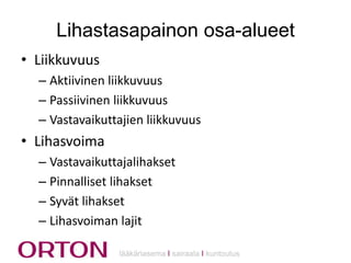 Lihastasapainon osa-alueet
• Liikkuvuus
– Aktiivinen liikkuvuus
– Passiivinen liikkuvuus
– Vastavaikuttajien liikkuvuus

• Lihasvoima
– Vastavaikuttajalihakset
– Pinnalliset lihakset
– Syvät lihakset
– Lihasvoiman lajit
lääkäriasema Ι sairaala Ι kuntoutus

 