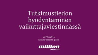 Tutkimustiedon
hyödyntäminen
vaikuttajaviestinnässä
Liikutu tiedosta -päivä
22/05/2015
 