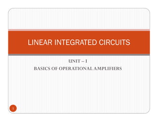 UNIT – I
BASICS OF OPERATIONAL AMPLIFIERS
LINEAR INTEGRATED CIRCUITS
1
 