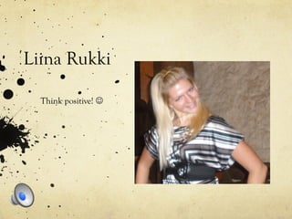 Liina Rukki
Think positive! 
 