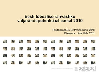 Eesti tööealise rahvastiku väljarändepotentsiaal aastal 2010 Poliitikaanalüüs: Brit Veidemann, 2010 Ettekanne: Liina Malk, 2011 