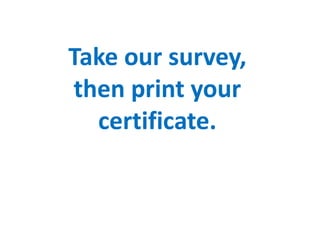 Take our survey,
then print your
  certificate.
 