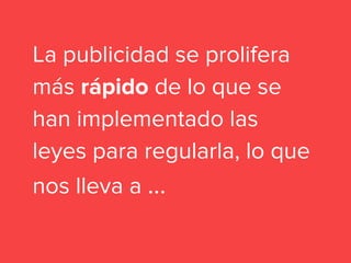 La publicidad se prolifera
más rápido de lo que se
han implementado las
leyes para regularla, lo que
nos lleva a ...
 