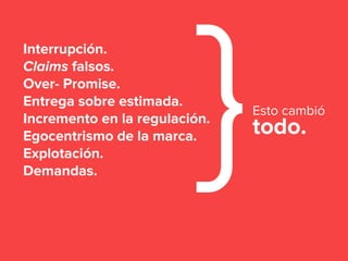 Interrupción.
Claims falsos.
Over- Promise.
Entrega sobre estimada.
Incremento en la regulación.
Egocentrismo de la marca.
Explotación.
Demandas.
}Esto cambió
todo.
 