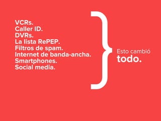 VCRs.
Caller ID.
DVRs.
La lista RePEP.
Filtros de spam.
Internet de banda-ancha.
Smartphones.
Social media. }todo.
Esto cambió
 