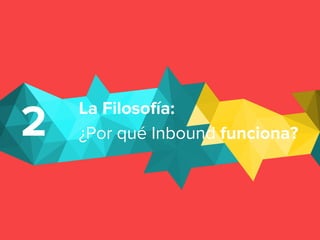 2 La Filosofía:
¿Por qué Inbound funciona?
 