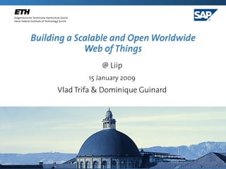 Building a Scalable and Open Worldwide
             Web of Things
                  @ Liip
              15 January 2009
      Vlad Trifa & Dominique Guinard
 