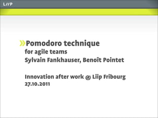Pomodoro technique
       for agile teams
       Sylvain Fankhauser, Benoît Pointet

       Innovation after work @ Liip Fribourg
       27.10.2011



26.05.09
 
