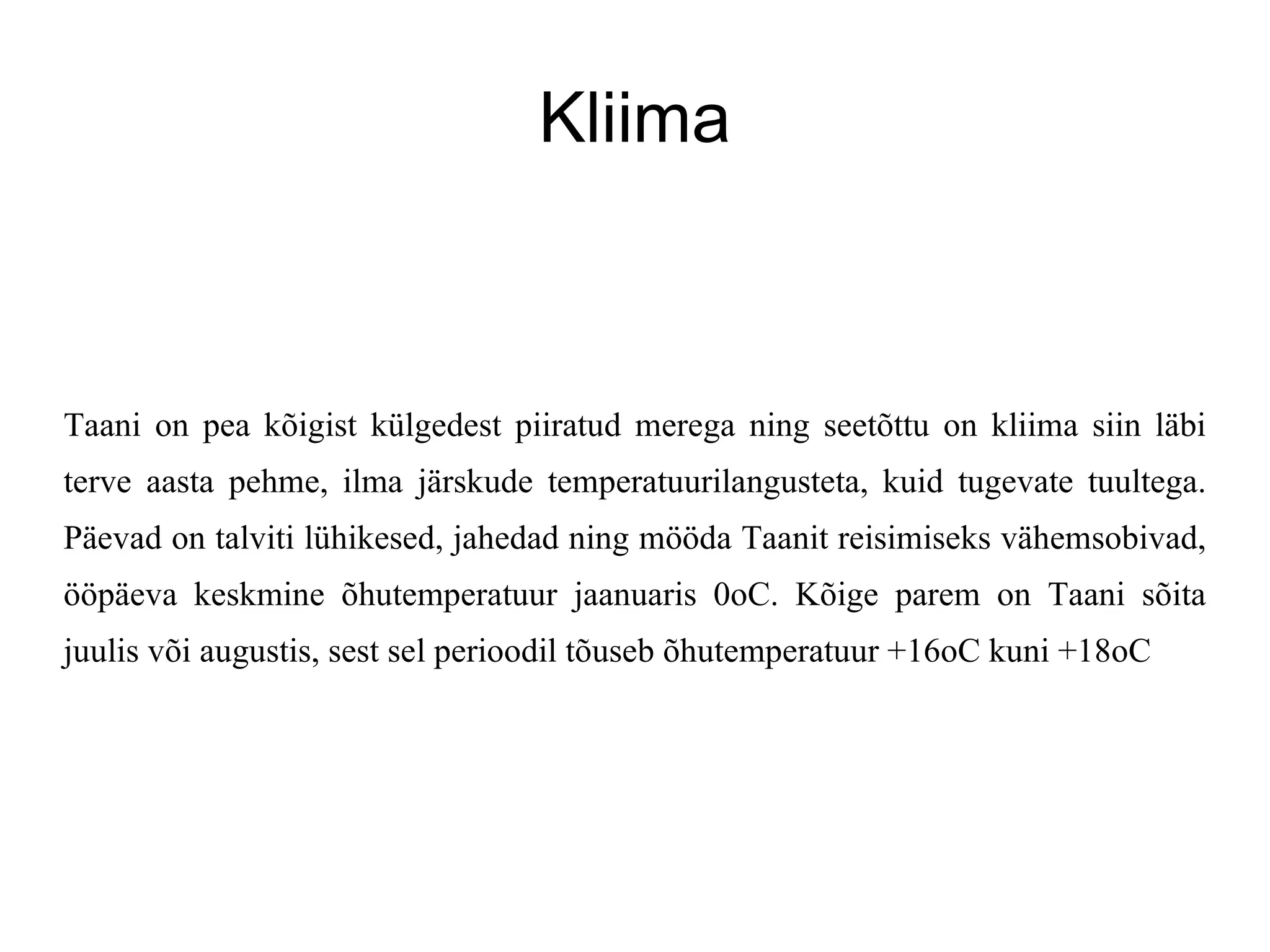 Kliima Taani on pea kõigist külgedest piiratud merega ning seetõttu on kliima siin läbi terve aasta pehme, ilma järskude temperatuurilangusteta, kuid tugevate tuultega. Päevad on talviti lühikesed, jahedad ning mööda Taanit reisimiseks vähemsobivad, ööpäeva keskmine õhutemperatuur jaanuaris 0oC. Kõige parem on Taani sõita juulis või augustis, sest sel perioodil tõuseb õhutemperatuur +16oC kuni +18oC  