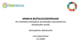 MMM:N BIOTALOUSSEMINAARI
YK:n kestävän kehityksen tavoitteiden toteuttaminen
biotalouden avulla
Aamupäivän yhteenveto
Liisa Saarenmaa
3.3.2020
 