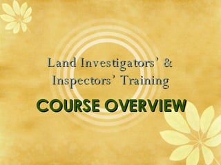 Land Investigators’ & Inspectors’ Training COURSE OVERVIEW 