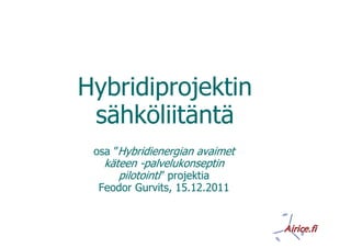 Hybridiprojektin
 sähköliitäntä
 osa ”Hybridienergian avaimet
   käteen -palvelukonseptin
      pilotointi” projektia
 Feodor Gurvits, 15.12.2011
 