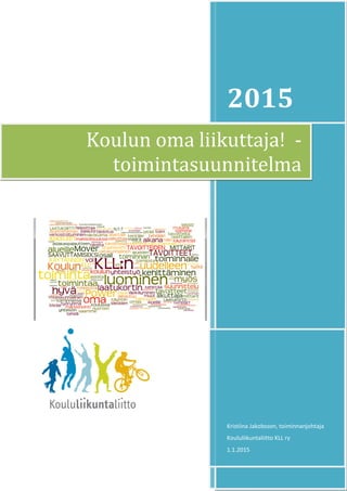 2015
Kristiina Jakobsson, toiminnanjohtaja
Koululiikuntaliitto KLL ry
1.1.2015
Koulun oma liikuttaja! -
toimintasuunnitelma
 