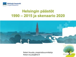 Helsingin päästöt
1990 – 2015 ja skenaario 2020
Petteri.huuska@hel.fi
18.5.2016
Petteri Huuska, ympäristösuunnittelija
Petteri.huuska@hel.fi
 