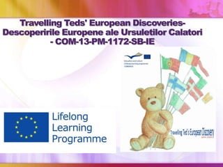 Travelling Teds' European Discoveries-
Descoperirile Europene ale Ursuletilor Calatori
- COM-13-PM-1172-SB-IE
 