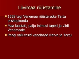 Liivimaa rüüstamine 1558 tegi Venemaa rüüsteretke Tartu piiskopkonda Maa laastati, palju inimesi tapeti ja viidi Venemaale Peagi vallutasid venelased Narva ja Tartu 