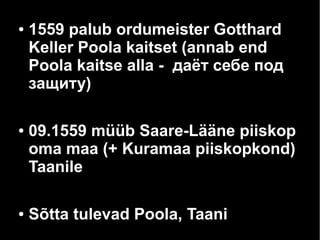 ● 1559 palub ordumeister Gotthard
Keller Poola kaitset (annab end
Poola kaitse alla - даёт себе под
защиту)
● 09.1559 müüb Saare-Lääne piiskop
oma maa (+ Kuramaa piiskopkond)
Taanile
● Sõtta tulevad Poola, Taani
 