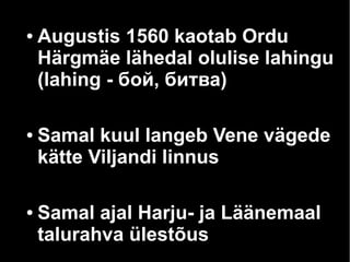 ● Augustis 1560 kaotab Ordu
Härgmäe lähedal olulise lahingu
(lahing - бой, битва)
● Samal kuul langeb Vene vägede
kätte Viljandi linnus
● Samal ajal Harju- ja Läänemaal
talurahva ülestõus
 
