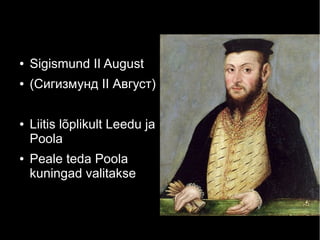 ● Sigismund II August
● (Сигизмунд II Август)
● Liitis lõplikult Leedu ja
Poola
● Peale teda Poola
kuningad valitakse
 