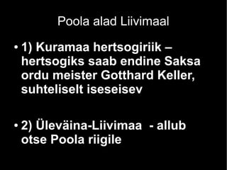 Poola alad Liivimaal
● 1) Kuramaa hertsogiriik –
hertsogiks saab endine Saksa
ordu meister Gotthard Keller,
suhteliselt iseseisev
● 2) Üleväina-Liivimaa - allub
otse Poola riigile
 