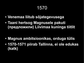 1570
● Venemaa liitub sõjategevusega
● Taani hertsog Magnusele pakuti
(предложили) Liivimaa kuninga tiitlit
● Magnus ambitsioonikas, orduga tülis
● 1570-1571 piirab Tallinna, ei ole edukas
(katk)
 