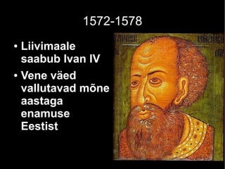 1572-1578
● Liivimaale
saabub Ivan IV
● Vene väed
vallutavad mõne
aastaga
enamuse
Eestist
 