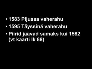 ● 1583 Pljussa vaherahu
● 1595 Täyssinä vaherahu
● Piirid jäävad samaks kui 1582
(vt kaarti lk 88)
 