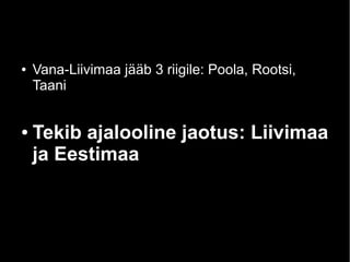 ● Vana-Liivimaa jääb 3 riigile: Poola, Rootsi,
Taani
● Tekib ajalooline jaotus: Liivimaa
ja Eestimaa
 