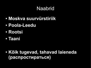 Naabrid
● Moskva suurvürstiriik
● Poola-Leedu
● Rootsi
● Taani
● Kõik tugevad, tahavad laieneda
(распростираться)
 