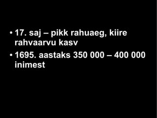 ● 17. saj – pikk rahuaeg, kiire 
rahvaarvu kasv 
● 1695. aastaks 350 000 – 400 000 
inimest 
 