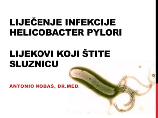 LIJEČENJE INFEKCIJE
HELICOBACTER PYLORI
LIJEKOVI KOJI ŠTITE
SLUZNICU
ANTONIO KOBAŠ, DR.MED.
 