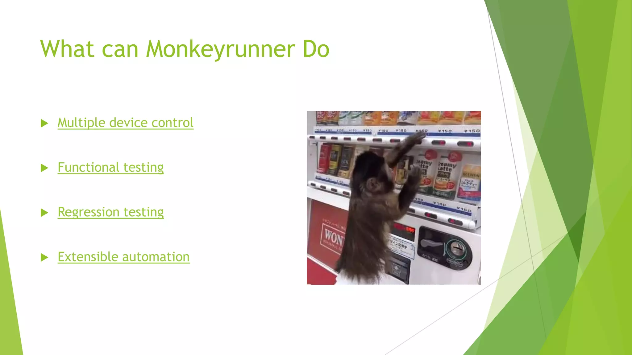 What can Monkeyrunner Do


Multiple device control



Functional testing



Regression testing



Extensible automation

 