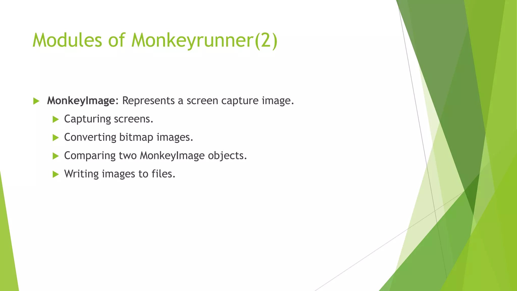 Functional Testing


Monkeyrunner can run an automated start-to-finish test of an Android
application.



Programmers provide input values with keystrokes or touch events



Monkeyrunner takes screenshots to show the results.

Multiple device control Regression testing Extensible automation

Next Topic

 