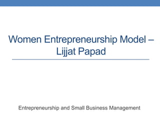 Women Entrepreneurship Model –
        Lijjat Papad




  Entrepreneurship and Small Business Management
 