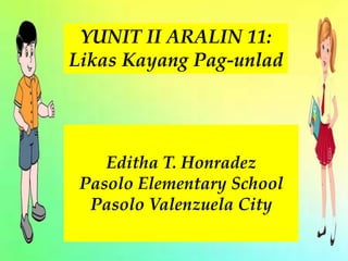 Editha T. Honradez
Pasolo Elementary School
Pasolo Valenzuela City
YUNIT II ARALIN 11:
Likas Kayang Pag-unlad
 