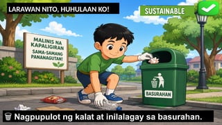 LARAWAN NITO, HUHULAAN KO!
️
🗑️Nag_______t ng ka__t at ini___ay sa b_____han.
🗑️Nagpupulot ng kalat at inilalagay sa basurahan.
 
