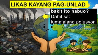 bakit ito nabuo?
Dahil sa:
lumalalang polusyon
LIKAS KAYANG PAG-UNLAD
 