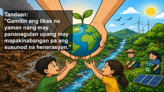 Tandaan:
"Gamitin ang likas na
yaman nang may
pananagutan upang may
mapakinabangan pa ang
susunod na henerasyon."
 