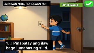 LARAWAN NITO, HUHULAAN KO!
💡 P______y ang i__w
bago l_____s ng s___d.
1.💡 Pinapatay ang ilaw
bago lumabas ng silid.
 